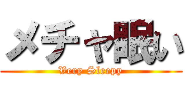 メチャ眠い (Very Sleepy)