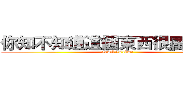 你知不知道這個東西很厲害嗎？ (attack on titan)