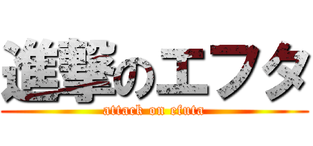 進撃のエフタ (attack on efuta)