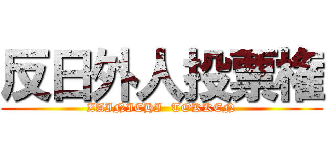 反日外人投票権 (ZAINICHI  TOKKEN)
