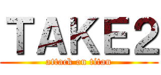 ＴＡＫＥ２ (attack on titan)