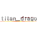 ｔｉｔａｎ＿ｄｒａｇｏ (EZEE)