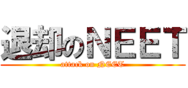 退却のＮＥＥＴ (attack on NEET)