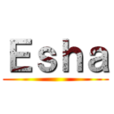 Ｅｓｈａ ()