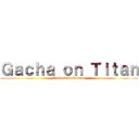 Ｇａｃｈａ ｏｎ Ｔｉｔａｎ (Gacha Club Version)