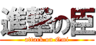 進撃の臣 (attack on Omi)