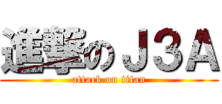 進撃のＪ３Ａ (attack on titan)