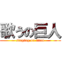 歌うの巨人 (singing on titan)