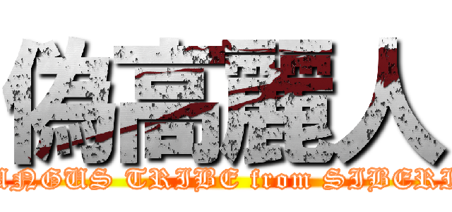 偽高麗人 (TUNGUS TRIBE from SIBERIA)