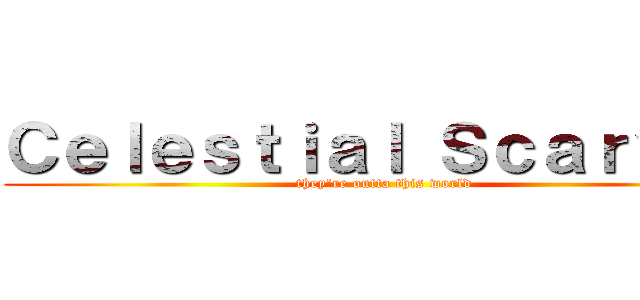 Ｃｅｌｅｓｔｉａｌ Ｓｃａｒｖｅｓ (they're outta this world)