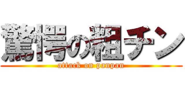 驚愕の粗チン (attack on panpan)