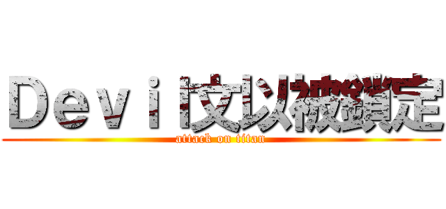 Ｄｅｖｉｌ文以被鎖定 (attack on titan)