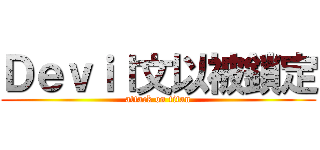 Ｄｅｖｉｌ文以被鎖定 (attack on titan)