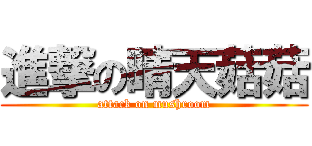 進撃の晴天菇菇 (attack on mushroom)