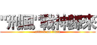 "刑風"戰神歸來 (attack on titan)