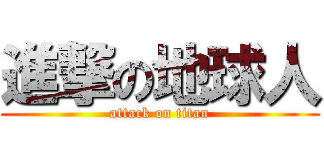 進撃の地球人 (attack on titan)