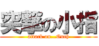 突撃の小指 (attack on…Ouch)