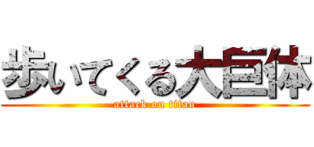 歩いてくる大巨体 (attack on titan)