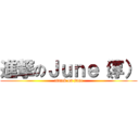 進撃のＪｕｎｅ（淳） (attack on june)