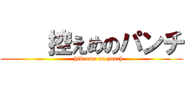     控えめのパンチ (       hikaeme on punch)