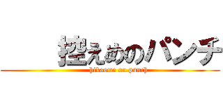     控えめのパンチ (       hikaeme on punch)