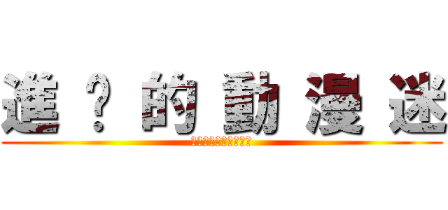 進 擊 的 動 漫 迷 (我很自豪我是個動漫迷)