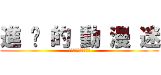 進 擊 的 動 漫 迷 (我很自豪我是個動漫迷)