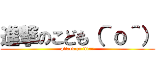 進撃のこども（＾ｏ＾） (attack on titan)