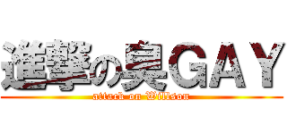 進撃の臭ＧＡＹ (attack on Willson)