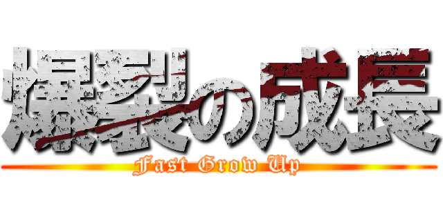 爆裂の成長 (Fast Grow Up)