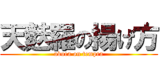 天麩羅の揚げ方 (abura on tempra)