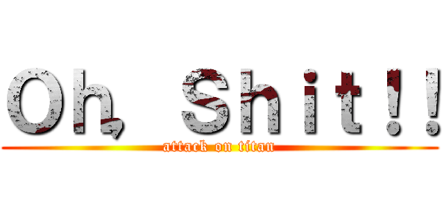 Ｏｈ，Ｓｈｉｔ！！ (attack on titan)