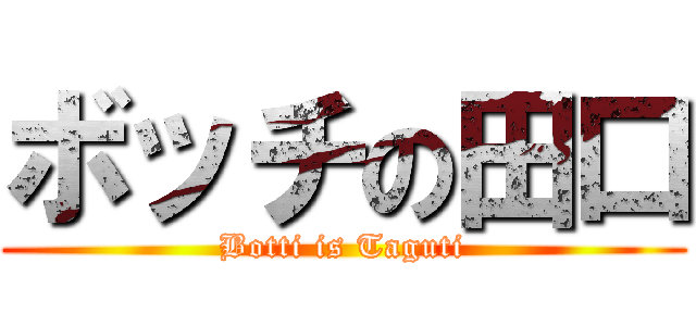 ボッチの田口 (Botti is Taguti)