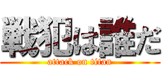 戦犯は誰だ (attack on titan)