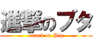 進撃のブタ (attack on Pig)