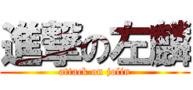 進撃の左麟 (attack on jolin)
