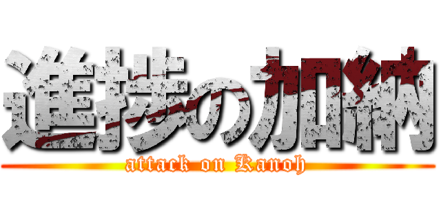 進捗の加納 (attack on Kanoh)