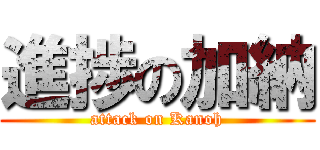 進捗の加納 (attack on Kanoh)