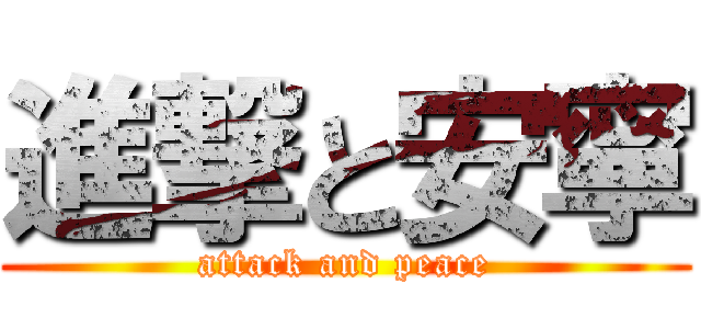 進撃と安寧 (attack and peace)