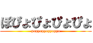 ぽぴょぴょぴょぴょ (popyopyopyopyo)