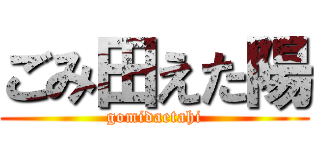 ごみ田えた陽 (gomidaetahi)