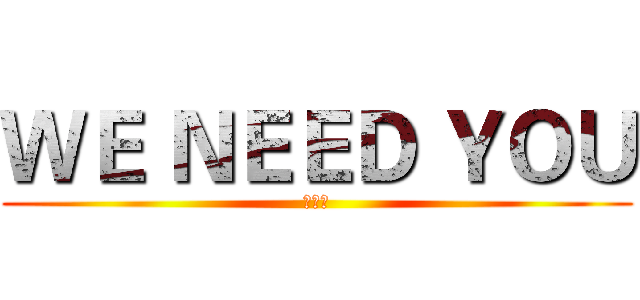 ＷＥ ＮＥＥＤ ＹＯＵ (打算发)