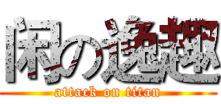 闲の逸趣 (attack on titan)