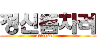 정신좀차려 (attacked...)