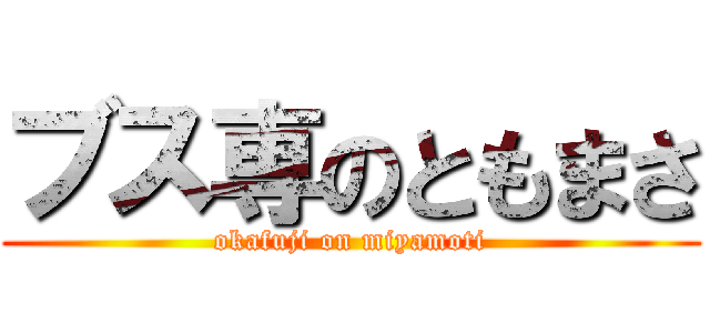 ブス専のともまさ (okafuji on miyamoti)
