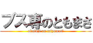 ブス専のともまさ (okafuji on miyamoti)