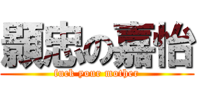 顥忠の嘉怡 (fuck your mother)