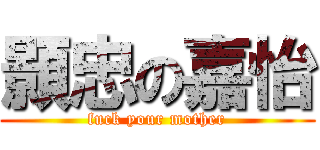 顥忠の嘉怡 (fuck your mother)