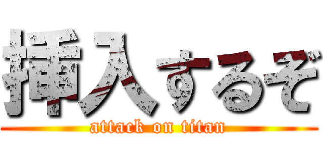 挿入するぞ (attack on titan)