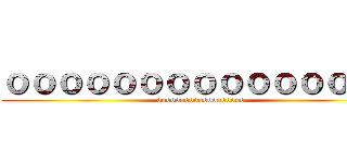 ｏｏｏｏｏｏｏｏｏｏｏｏｏｏｏ (ooooooooooooooooooo)